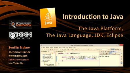 Introduction to Java The Java Platform, The Java Language, JDK, Eclipse Svetlin Nakov Technical Trainer  Software University