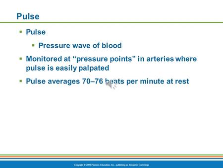 Copyright © 2009 Pearson Education, Inc., publishing as Benjamin Cummings Pulse  Pulse  Pressure wave of blood  Monitored at “pressure points” in arteries.