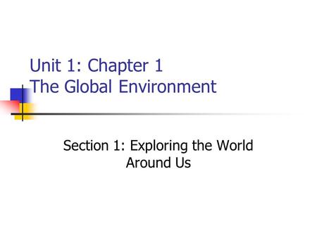 Unit 1: Chapter 1 The Global Environment Section 1: Exploring the World Around Us.