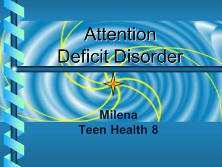 Attention Deficit Disorder Milena Teen Health 8 Definition:   A disorder that may include 9 specific symptoms of inattention and 9 symptoms of hyperactivity/impulsivity.