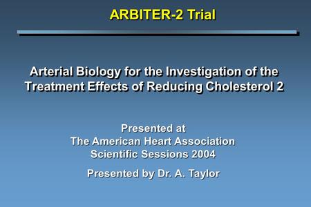 Arterial Biology for the Investigation of the Treatment Effects of Reducing Cholesterol 2 ARBITER-2 Trial Presented at The American Heart Association Scientific.