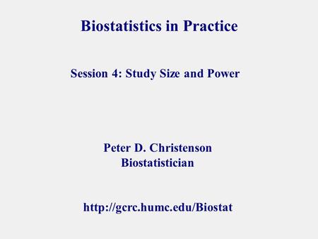 Biostatistics in Practice Peter D. Christenson Biostatistician  Session 4: Study Size and Power.