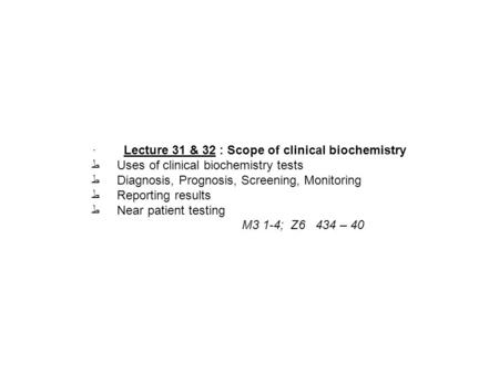 · Lecture 31 & 32 : Scope of clinical biochemistry ط Uses of clinical biochemistry tests ط Diagnosis, Prognosis, Screening, Monitoring ط Reporting results.