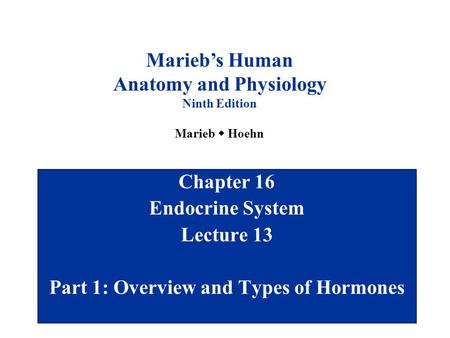 Chapter 16 Endocrine System Lecture 13 Part 1: Overview and Types of Hormones Marieb’s Human Anatomy and Physiology Ninth Edition Marieb  Hoehn.