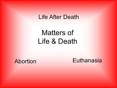 Matters of Life & Death Life After Death Abortion Euthanasia.