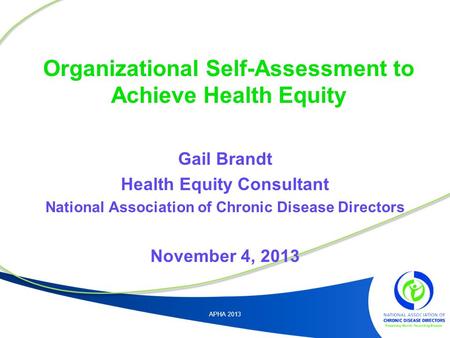 Organizational Self-Assessment to Achieve Health Equity Gail Brandt Health Equity Consultant National Association of Chronic Disease Directors November.
