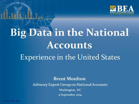 Www.bea.gov Big Data in the National Accounts Experience in the United States Brent Moulton Advisory Expert Group on National Accounts Washington, DC 9.