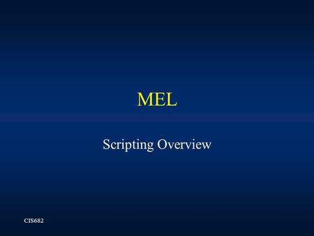 CIS682 MEL Scripting Overview. CIS682 MEL commands Maya help -> MEL command reference MEL command line Script editor –Icon –Window->General Editors->Script.