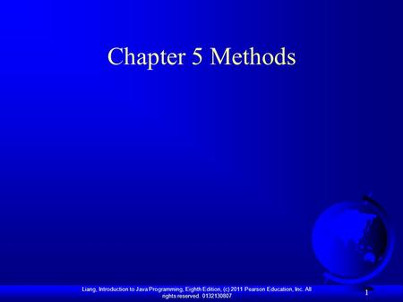 Liang, Introduction to Java Programming, Eighth Edition, (c) 2011 Pearson Education, Inc. All rights reserved. 0132130807 1 Chapter 5 Methods.