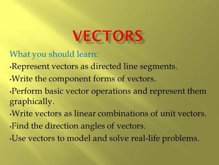 What you should learn: Represent vectors as directed line segments. Write the component forms of vectors. Perform basic vector operations and represent.