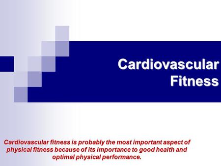 Cardiovascular Fitness Cardiovascular fitness is probably the most important aspect of physical fitness because of its importance to good health and optimal.