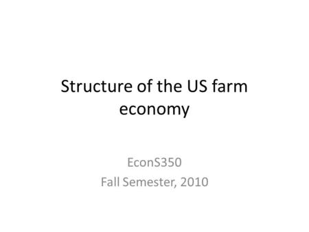 Structure of the US farm economy EconS350 Fall Semester, 2010.