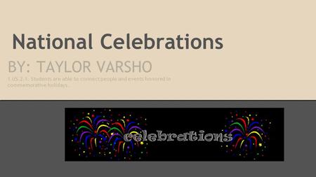 National Celebrations BY: TAYLOR VARSHO 1.US.2.1. Students are able to connect people and events honored in commemorative holidays.