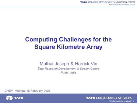 1 Computing Challenges for the Square Kilometre Array Mathai Joseph & Harrick Vin Tata Research Development & Design Centre Pune, India CHEP Mumbai 16.