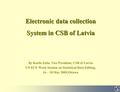Electronic data collection System in CSB of Latvia By Karlis Zeila, Vice President, CSB of Latvia UN ECE Work Session on Statistical Data Editing, 16 –