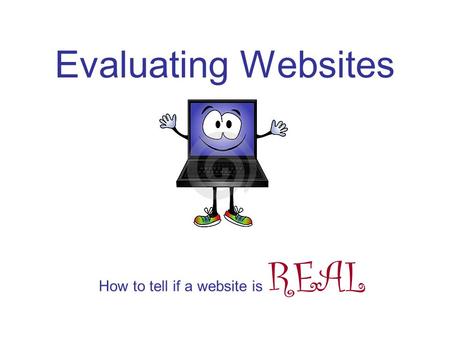 Evaluating Websites How to tell if a website is REAL.