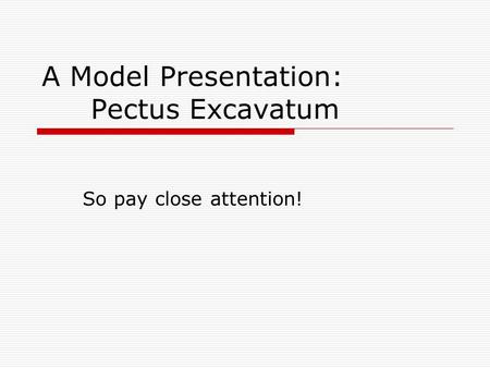 A Model Presentation: Pectus Excavatum So pay close attention!