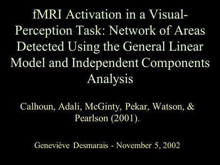 FMRI Activation in a Visual- Perception Task: Network of Areas Detected Using the General Linear Model and Independent Components Analysis Calhoun, Adali,