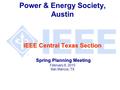 IEEE Central Texas Section Spring Planning Meeting Power & Energy Society, Austin IEEE Central Texas Section Spring Planning Meeting February 6, 2010 San.