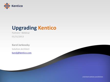 Partners’ Webinar 01/31/2013 Karol Jarkovsky Solution Architect Upgrading Kentico.