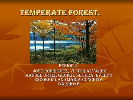TEMPERATE FOREST. PERIOD:1. JOSE RODRIGUEZ, VICTOR ALVAREZ, Manuel ORTIZ, GEORGE SEGURA, EVELYN ESCOBEDO.and maria conchita barrio#2 JOSE RODRIGUEZ, VICTOR.