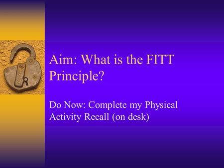 Aim: What is the FITT Principle? Do Now: Complete my Physical Activity Recall (on desk)