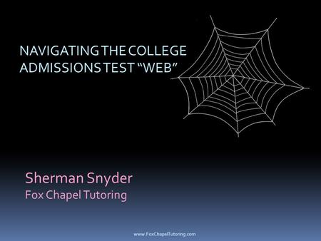 Sherman Snyder Fox Chapel Tutoring NAVIGATING THE COLLEGE ADMISSIONS TEST “WEB” www.FoxChapelTutoring.com.