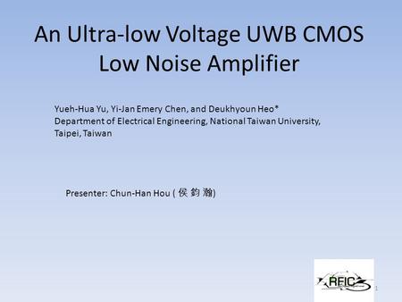 An Ultra-low Voltage UWB CMOS Low Noise Amplifier Presenter: Chun-Han Hou ( 侯 鈞 瀚 ) 1 Yueh-Hua Yu, Yi-Jan Emery Chen, and Deukhyoun Heo* Department of.