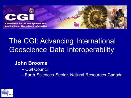 The CGI: Advancing International Geoscience Data Interoperability John Broome - CGI Council - Earth Sciences Sector, Natural Resources Canada.