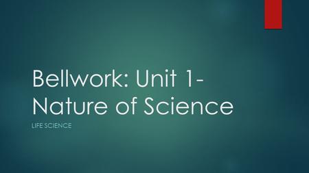 Bellwork: Unit 1- Nature of Science LIFE SCIENCE.