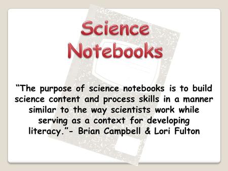 “The purpose of science notebooks is to build science content and process skills in a manner similar to the way scientists work while serving as a context.