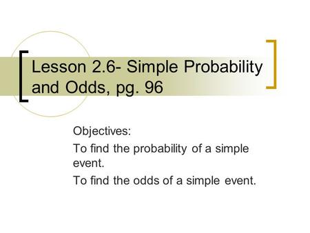 Lesson 2.6- Simple Probability and Odds, pg. 96 Objectives: To find the probability of a simple event. To find the odds of a simple event.