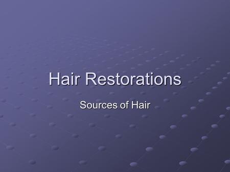 Hair Restorations Sources of Hair. Methods of Attachment 1) wax attachment 2) tissue adhesive (cement) 3) suturing 4) needle embedding 5) melted wax.