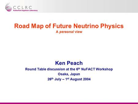 Road Map of Future Neutrino Physics A personal view Ken Peach Round Table discussion at the 6 th NuFACT Workshop Osaka, Japan 26 th July – 1 st August.
