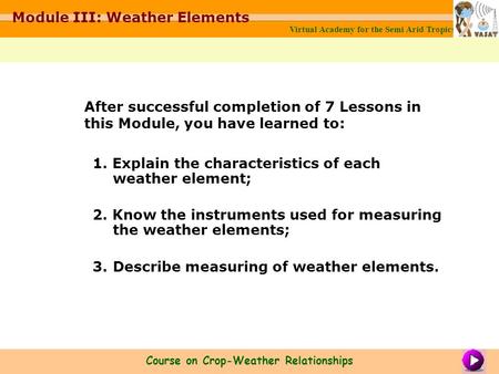 1. Explain the characteristics of each weather element; 2. Know the instruments used for measuring the weather elements; 3. Describe measuring of weather.