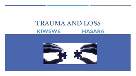 TRAUMA AND LOSS KIWEWE HASARA. DEFINITION Trauma is an emotional response to a terrible event  Injury.  Accident  Rape.  Natural disaster.  Physical.
