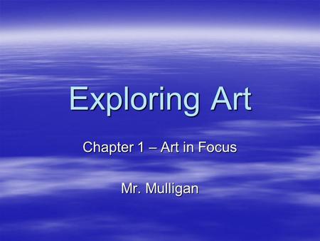 Exploring Art Chapter 1 – Art in Focus Mr. Mulligan.
