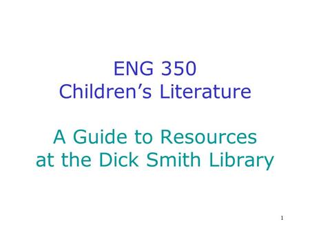 1 ENG 350 Children’s Literature A Guide to Resources at the Dick Smith Library.