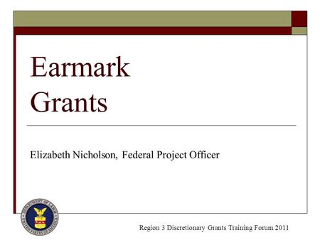 Earmark Grants Elizabeth Nicholson, Federal Project Officer Region 3 Discretionary Grants Training Forum 2011.