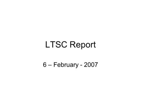 LTSC Report 6 – February - 2007. LTSC Status No significant change Next meeting (plenary): March co-located with ISO/IEC JTC1 SC36 and CEN/ISSS TC-Learning.
