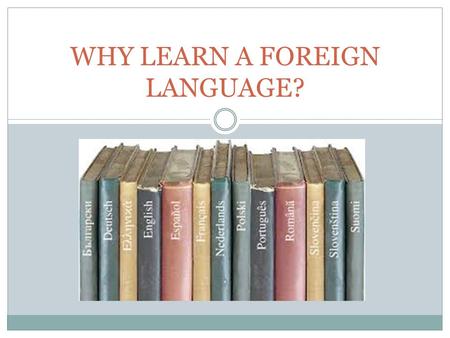 WHY LEARN A FOREIGN LANGUAGE?. Spanish, Spanish, Spanish 37 million Spanish speakers in the U.S.  Expected to be 50 million by 2015. Third most commonly.