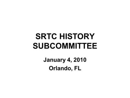 SRTC HISTORY SUBCOMMITTEE January 4, 2010 Orlando, FL.