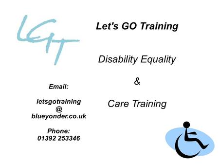 Let's GO Training Disability Equality & Care Training   blueyonder.co.uk Phone: 01392 253346.
