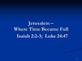 Jerusalem – Where Time Became Full 1 Isaiah 2:2-3; Luke 24:47.