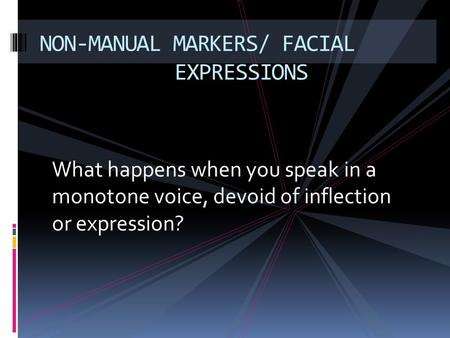 What happens when you speak in a monotone voice, devoid of inflection or expression? NON-MANUAL MARKERS/ FACIAL EXPRESSIONS.