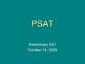 PSAT Preliminary SAT October 14, 2009. Why should you take PSAT?