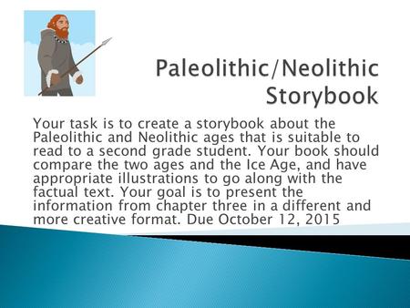Your task is to create a storybook about the Paleolithic and Neolithic ages that is suitable to read to a second grade student. Your book should compare.