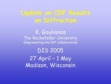 K. Goulianos The Rockefeller University (Representing the CDF Collaboration) DIS 2005 27 April – 1 May Madison, Wisconsin Update on CDF Results on Diffraction.