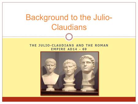 THE JULIO-CLAUDIANS AND THE ROMAN EMPIRE AD14 - 69 Background to the Julio- Claudians.