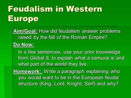 Feudalism in Western Europe Aim/Goal: How did feudalism answer problems raised by the fall of the Roman Empire? Do Now: In a few sentences, use your prior.